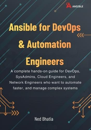 Ansible for DevOps & Automation Engineers: A complete hands-on guide for DevOps, SysAdmins, Cloud Engineers, and Network Engineers who want to automate faster, and manage complex systems