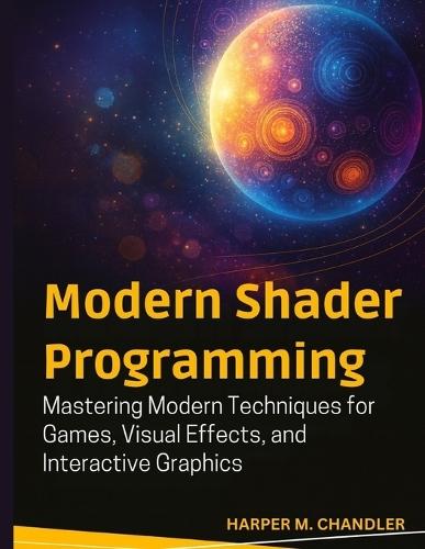 Modern Shader Programming: Mastering Modern Techniques for Games, Visual Effects, and Interactive Graphics