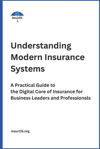 Understanding Modern Insurance Systems: A Practical Guide to the Digital Core of Insurance for Business Leaders and Professionals