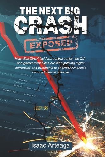 The Next Big Crash Exposed: How Wall Street insiders, central banks, the CIA, and government elites are manipulating digital currencies and ownership to engineer America's coming financial collapse