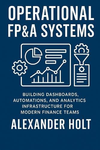 Operational FP&A Systems: Building Dashboards, Automations, and Analytics Infrastructure for Modern Finance Teams
