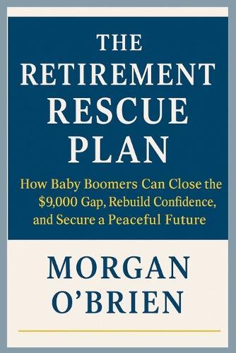 The Retirement Rescue Plan: How Baby Boomers Can Close the $9,000 Gap, Rebuild Confidence, and Secure a Peaceful Future
