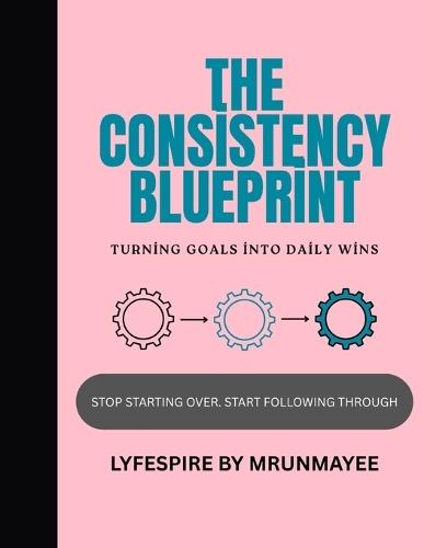 The Consistency Blueprint: Turning Goals Into Daily Wins