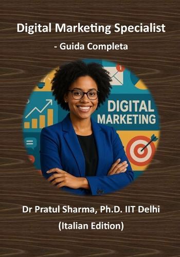 Digital Marketing Specialist - Guida Completa: Dalla SEO ai Social Media - Sviluppa Competenze, Ottieni Certificazioni e Fai Crescere la Tua Carriera
