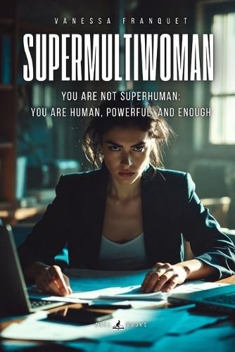 Supermultiwoman: You are not superhuman: you are human, powerful, and enough
