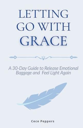 Letting Go with Grace: A 30-Day Guide to Release Emotional Baggage and Feel Light Again