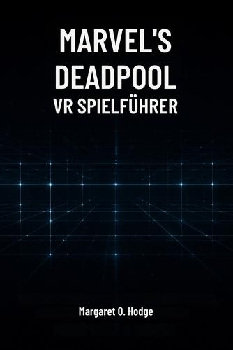 Marvels Deadpool VR Spielführer: Meister Mojoworld, Entdecke Geheimnisse und Dominiere den Kampf mit dem Söldner mit dem Mund