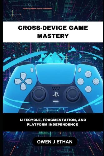 Cross-Device Game Mastery: Lifecycle, Fragmentation, And Platform Independence