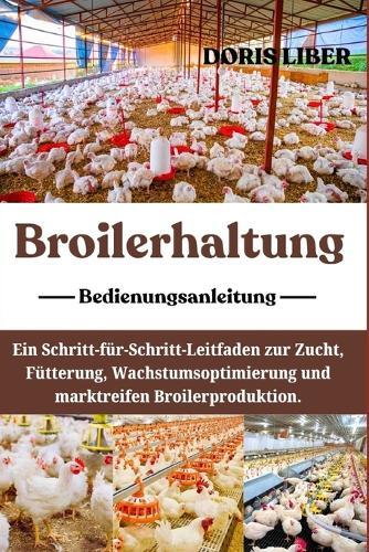 Broilerhaltung: Ein Schritt-für-Schritt-Leitfaden zur Zucht, Fütterung, Wachstumsoptimierung und marktreifen Broilerproduktion.