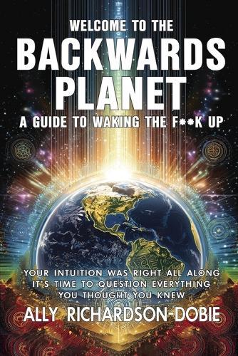 Welcome to the Backwards Planet: A Guide to Waking the F**k Up
