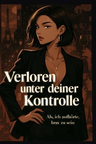 Verloren unter deiner Kontrolle: Als ich aufhörte, brav zu sein