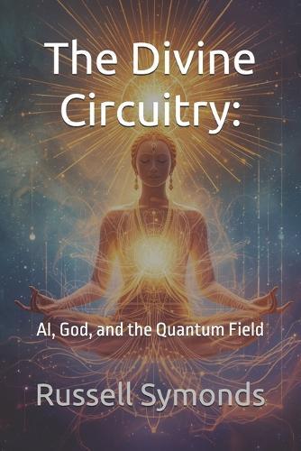 The Divine Circuitry: AI, God, and the Quantum Field