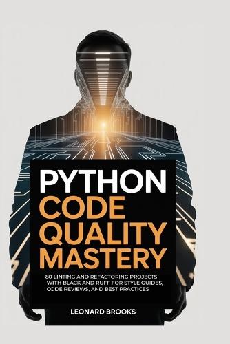 Python Code Quality Mastery: 80 Linting and Refactoring Projects with Black and Ruff for Style Guides, Code Reviews, and Best Practices