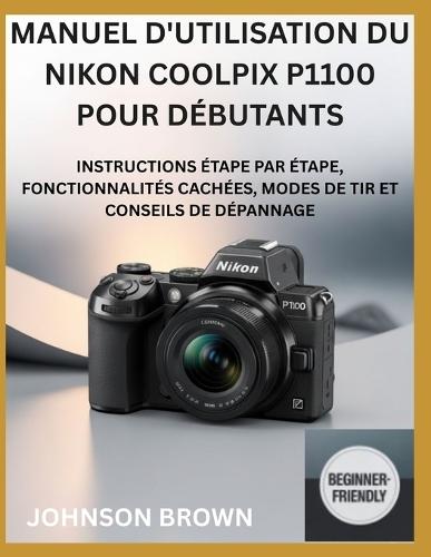 Manuel d'Utilisation Du Nikon Coolpix P1100 Pour Débutants: Instructions Étape Par Étape, Fonctionnalités Cachées, Modes De Tir Et Conseils De Dépannage