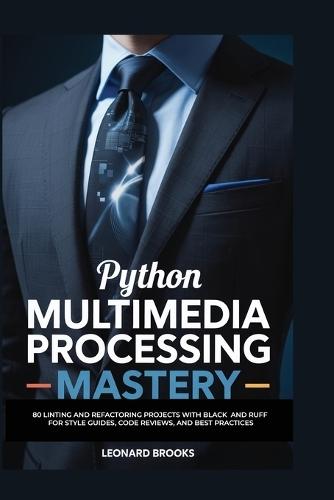 Python Multimedia Processing Mastery: 75 Pillow Projects for Image Manipulation, Filters, Resizing, and OCR Integration for Creative Professionals