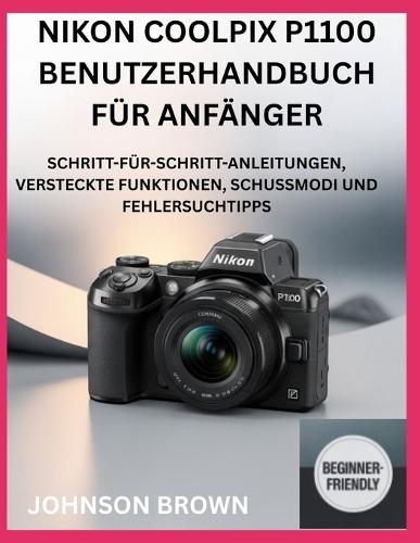 Nikon Coolpix P1100 Benutzerhandbuch Für Anfänger: Schritt-Für-Schritt-Anleitungen, Versteckte Funktionen, Schussmodi Und Fehlersuchtipps