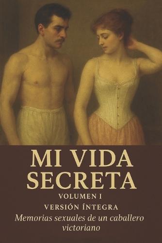 Mi Vida Secreta. Volumen I: Memorias sexuales de un caballero victoriano