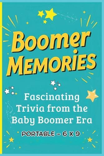 Boomer Memories: Fascinating Trivia from the Baby Boomer Era 6 x 9: A Portable Collection of Baby Boomer Trivia, Fun Facts, Questions & Answers, and Hidden Gems from the 1950s-1970s