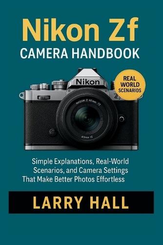 Nikon Zf Camera Handbook: Simple Explanations, Real-World Scenarios, and Camera Settings That Make Better Photos Effortless