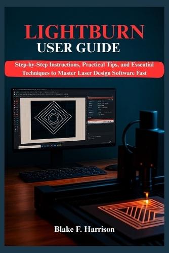 Lightburn User Guide: Step-by-Step Instructions, Practical Tips, and Essential Techniques to Master Laser Design Software Fast
