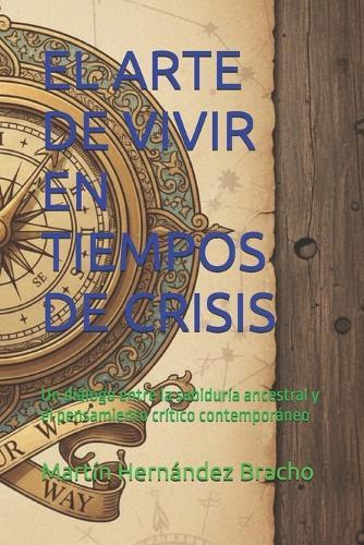 El Arte de Vivir En Tiempos de Crisis: Un diálogo entre la sabiduría ancestral y el pensamiento crítico contemporáneo