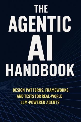The Agentic AI Handbook: Design Patterns, Frameworks, and Tests for Real-World LLM-Powered Agents