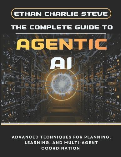 The Complete Guide to Agentic AI: Advanced Techniques for Planning, Learning, and Multi-Agent Coordination
