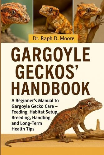 Gargoyle Geckos' Handbook: A Beginner's Manual to Gargoyle Gecko Care - Feeding, Habitat Setup, Breeding, Handling, and Long-Term Health Tips