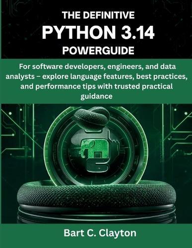 The Definitive Python 3.14 Powerguide: For software developers, engineers, and data analysts - explore language features, best practices, and performance tips with trusted practical guidance