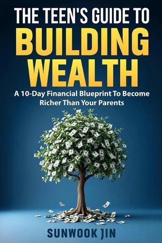 The Teen's Guide To Building Wealth: A 10 Day Financial Blueprint To Become Richer Than Your Parents