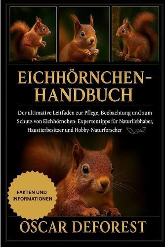 Eichhörnchen-Handbuch: Der ultimative Leitfaden zur Pflege, Beobachtung und zum Schutz von Eichhörnchen: Expertentipps für Naturliebhaber, Haustierbesitzer und Hobby-Naturforscher.