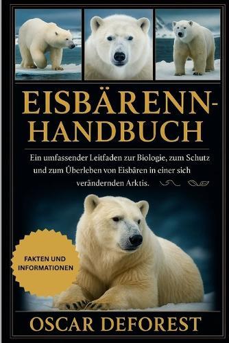 Eisbärenhandbuch: Ein umfassender Leitfaden zur Biologie, zum Verhalten, zum Schutz und zum Überleben von Eisbären in einer sich verändernden Arktis.