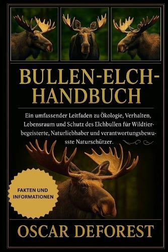 Bullen-Elch-Handbuch: Ein umfassender Leitfaden zu Ökologie, Verhalten, Lebensraum und Schutz des Elchbullen für Wildtierbegeisterte, Naturliebhaber und verantwortungsbewusste Naturschützer.