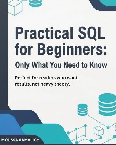 Practical SQL for Beginners: Only What You Need to Know: Perfect for readers who want results, not heavy theory.
