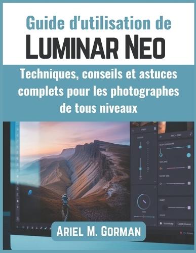Guide d'utilisation de Luminar Neo: Techniques, conseils et astuces complets pour les photographes de tous niveaux