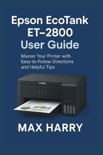 Epson EcoTank ET-2800 User Guide: Master Your Printer with Easy-to-Follow Directions and Helpful Tips