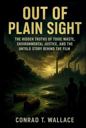 Out of Plain Sight: The Hidden Truths of Toxic Waste, Environmental Justice, and the Untold Story Behind the Film