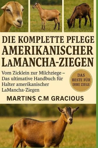 Die Komplette Pflege Amerikanischer Lamancha-Ziegen: Vom Zicklein zur Milchziege - Das ultimative Handbuch für Halter amerikanischer LaMancha-Ziegen