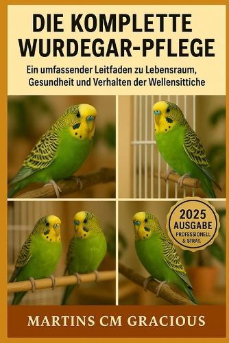 Die Komplette Wurdegar-Pflege: Vom Küken zum charmanten Begleiter - Das ultimative Handbuch für Wellensittich-Liebhaber