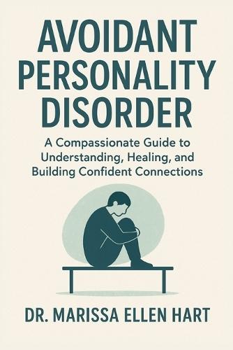 Avoidant Personality Disorder: A Compassionate Guide to Understanding, Healing, and Building Confident Connections