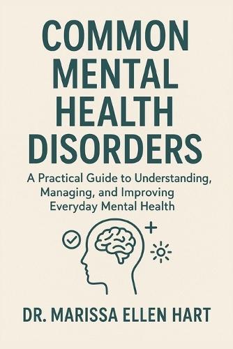 Common Mental Health Disorders: A Practical Guide to Understanding, Managing, and Improving Everyday Mental Health