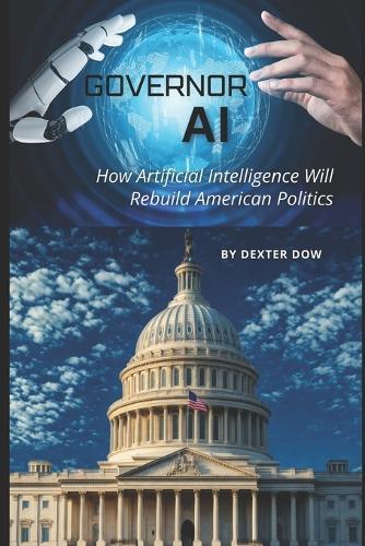 Governor AI: How Artificial Intelligence Will Rebuild American Politics