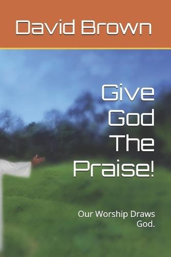 Give God The Praise!: Our Worship Draws God.