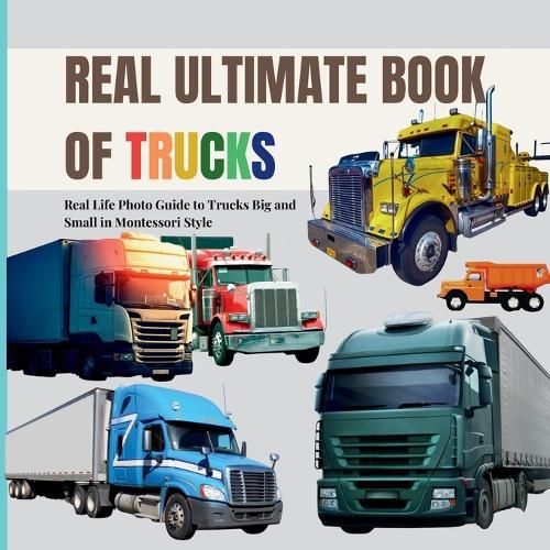 Real Ultimate Book of Trucks: Real life Photo Exploration of Trucks Big and Small in Montessori Style