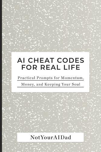AI Cheat Codes for Real Life: Practical Prompts for Momentum, Money, and Keeping Your Soul