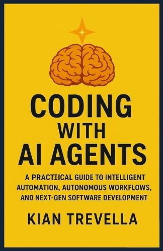 Coding with AI Agents: A Practical Guide to Intelligent Automation, Autonomous Workflows, and Next-Gen Software Development
