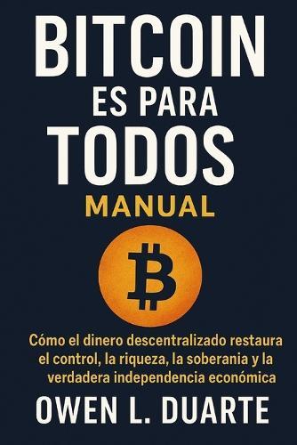 Bitcoin Es Para Todos: Cómo el dinero descentralizado restaura el control, la riqueza, la soberanía y la verdadera independencia económica