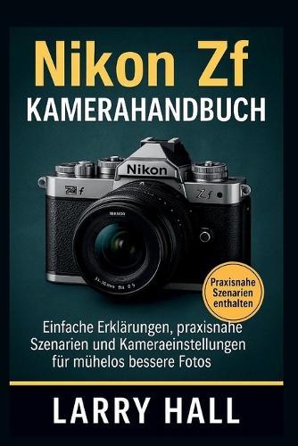 Nikon Zf Kamerahandbuch: Einfache Erklärungen, praxisnahe Szenarien und Kameraeinstellungen für mühelos bessere Fotos Larry Hall