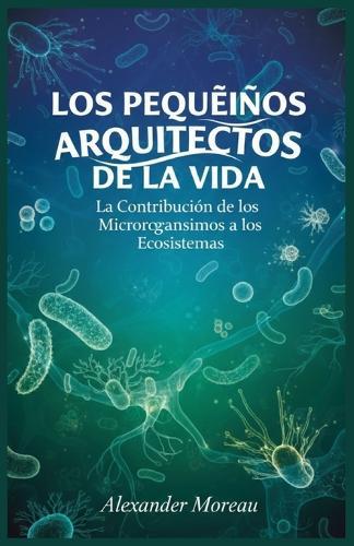 Los Pequeños Arquitectos de la vida: La Contribución de los Microorganismos a los Ecosistemas