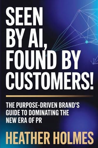 Seen by AI, Found by Customers: The Purpose-Driven Brand's Guide to Dominating the New Era of PR